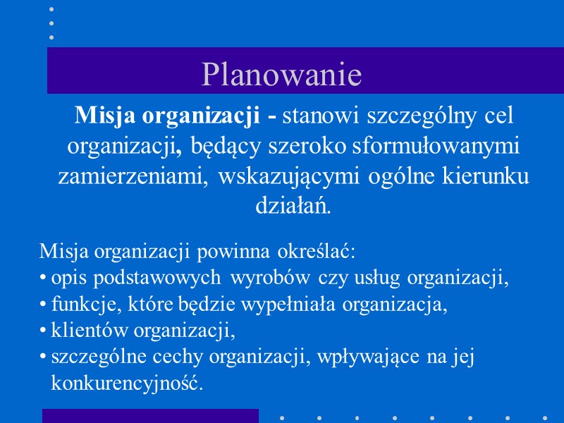 Planowanie Misja organizacji - stanowi szczególny cel organizacji, będący szeroko sformułowanymi zamierzeniami, wskazującymi ogólne